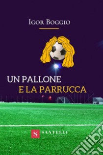 Un pallone e la parrucca libro di Boggio Igor