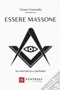 Essere massone tra riservatezza e profanità libro di Coscarella Ettore