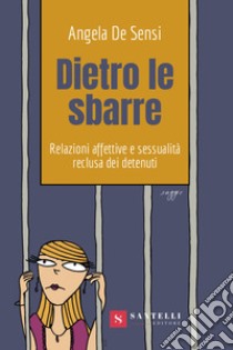 Dietro le sbarre. Relazioni affettive e sessualità reclusa dei detenuti libro di De Sensi Angela