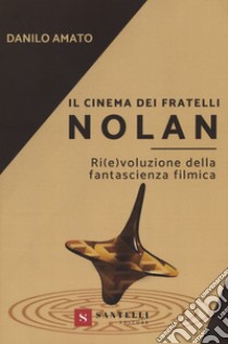 Il cinema dei fratelli Nolan. Ri(e)voluzione della fantascienza filmica libro di Amato Danilo