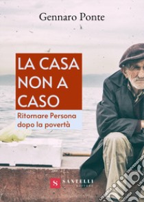 La casa non a caso. Ritornare persona dopo la povertà libro di Ponte Gennaro