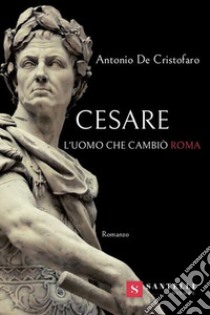 Cesare. L'uomo che cambiò Roma libro di De Cristofaro Antonio