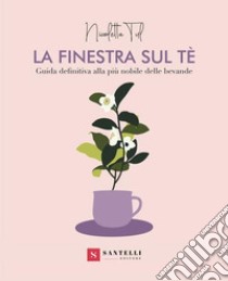 La finestra sul tè. Guida definitiva alla più nobile delle bevande libro di Tul Nicoletta