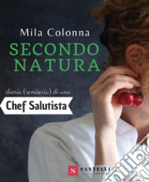 Secondo natura. Diario (semiserio) di una chef salutista libro di Colonna Mila