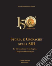 Storia e cronache della SOI. La rivoluzione tecnologica conquista l'oftalmologia libro di Cruciani Filippo