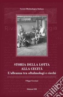 Storia della lotta alla cecità. L'alleanza tra oftalmologi e ciechi libro di Cruciani Filippo