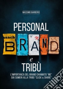 Personal brand e tribù. L'importanza del brand chiamato «me» dai sumeri alla tribù «click & share». Ediz. per la scuola libro di Barberis Massimo
