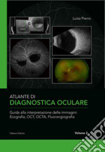 Atlante di diagnostica oculare. Vol. 2: Guida alla interpretazione delle immagini: Ecografia, OCT, OCTA, Florangiografia libro di Pierro Luisa