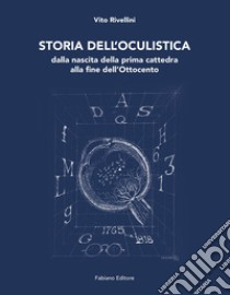 Storia dell'oculistica. Dalla nascita della prima cattedra alla fine dell'Ottocento libro di Rivellini Vito