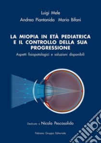 La miopia in età pediatrica e il controllo della sua progressione. Aspetti fisiopatologici e soluzioni disponibili libro di Mele Luigi; Piantanida Andrea; Bifani Mario