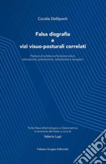 Falsa disgrafia e vizi visuo-posturali correlati. Postura di scrittura e funzione visiva: educazione, prevenzione, valutazione e recupero. Ediz. illustrata libro di Delliponti Coralie