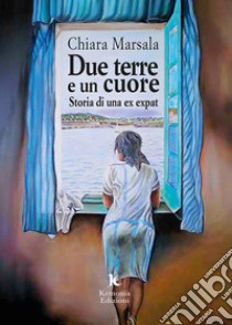 Due terre e un cuore. Storia di una ex expat libro di Marsala Chiara