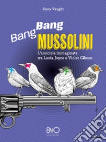 Bang Bang Mussolini. L'amicizia immaginata tra Lucia Joyce e Violet Gibson libro di Vaught Anna