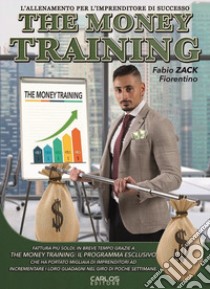 The money training. L'allenamento per l'imprenditore di successo libro di Fiorentino Fabio Zack; Esposito D. (cur.)