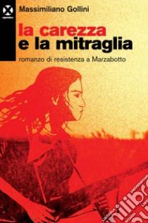 La carezza e la mitraglia. Romanzo di resistenza a Marzabotto libro di Gollini Massimiliano