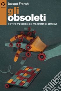 Gli obsoleti. Il lavoro impossibile dei moderatori di contenuti libro di Franchi Jacopo