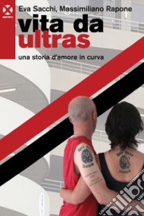 Vita da ultras. Una storia d'amore in curva libro di Sacchi Eva; Rapone Massimiliano