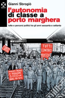 L'autonomia di classe a Porto Marghera. Lotte e percorsi politici tra gli anni sessanta e settanta libro di Sbrogiò Gianni