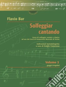 Solfeggiar cantando. Vol. 2: Gruppi irregolari corso di solfeggio cantato e ritmico ad uso dei Corsi di Formazione Musicale di Torino libro di Bar Flavio; Canavese G. (cur.)