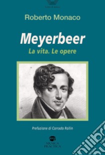 Meyerbeer. La vita, le opere libro di Monaco Roberto