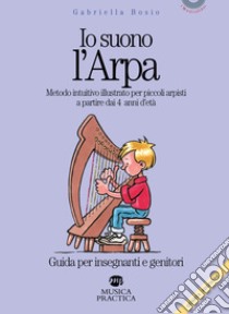 Io suono l'arpa. Metodo intuitivo illustrato per piccoli arpisti a partire dai 4 anni d'età. Guida per insegnanti e genitori libro di Bosio Gabriella