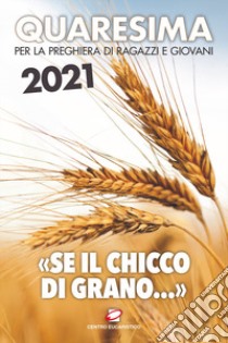 Quaresima 2021. «Se il chicco di grano...». Per la preghiera di ragazzi e giovani libro di Salvi F. (cur.); Polini G. (cur.)