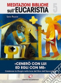 «Cenerò con Lui ed Egli con me». Celebrare la liturgia nella luce del libro dell'Apocalisse libro di Fallica Luca