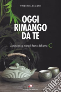 Oggi rimango da te. Commento ai Vangeli festivi dell'anno C libro di Rota Scalabrini Patrizio