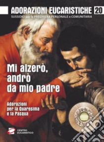 Mi alzerò, andrò da mio padre. Adorazioni per la Quaresima e la Pasqua libro di Polini G. (cur.); Redolfi F. (cur.)