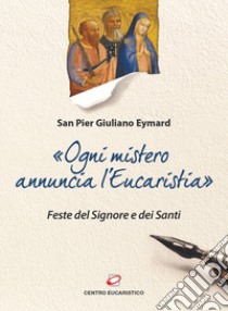 «Ogni mistero annuncia l'eucaristia». Feste del Signore e dei Santi libro di Eymard Pier Giuliano