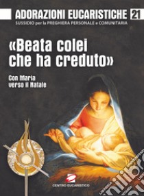 «Beata colei che ha creduto». Con Maria verso il Natale libro di Rizieri Santi