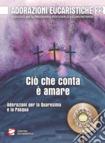 Adorazioni eucaristiche. Ciò che conta è amare. Adorazioni per la Quaresima e la Pasqua libro di Dal Cero G. (cur.)