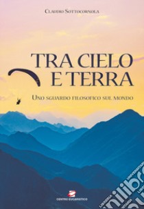 Tra cielo e terra. Uno sguardo filosofico sul mondo libro di Sottocornola Claudio