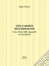 Vita e morte dell'immagine. Una storia dello sguardo in Occidente libro di Debray Regis