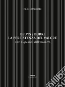 Beuys/Burri. La persistenza del valore. Esiti a 40 anni dall'incontro libro di Tomassoni Italo