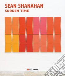 Sean Shanahan. Sudden time. Ediz. italiana libro di Verzotti Giorgio; Bernardini Anna