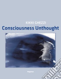 Kikki Ghezzi. Consciousness Unthought. Ediz. illustrata libro di Fontana S. (cur.); Longari E. (cur.); Miracco R. (cur.)