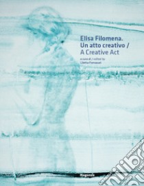 Elisa Filomena. Un atto creativo-A creative act. Ediz. bilingue libro di Fornasari L. (cur.)