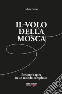 Il volo della mosca. Pensare e agire in un mondo complesso libro di Forino Fulvio