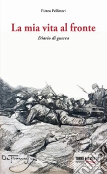 La mia vita al fronte. Diario di guerra libro di Pellitteri Pietro