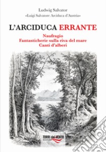 L'arciduca errante: Naufragio-Fantasticherie sulla riva del mare-Canti d'alberi libro di Luigi Salvatore d'Austria (arciduca)