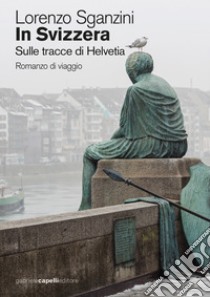 In Svizzera. Sulle tracce di Helvetia libro di Sganzini Lorenzo