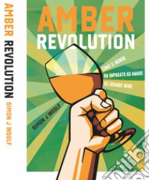 Amber revolution. Come il mondo ha imparato ad amare gli orange wine libro di Woolf Simon J.