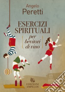 Esercizi spirituali per bevitori di vino libro di Peretti Angelo