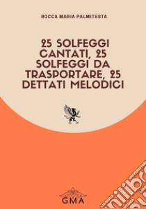 25 solfeggi cantati, 25 solfeggi da trasportare, 25 dettati melodici. Nuova ediz. libro di Palmitesta Rocca Maria