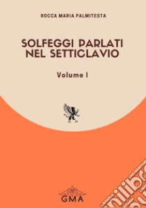 Solfeggi parlati nel setticlavio. Nuova ediz.. Vol. 1 libro di Palmitesta Rocca Maria