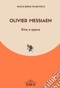 Olivier Messiaen. Vita e opere. Nuova ediz. libro di Palmitesta Rocca Maria