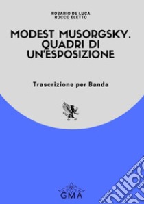 Modest Musorgsky. Quadri di un'esposizione. Trascrizione per banda. Nuova ediz. libro di Eletto Rocco; De Luca Rosario