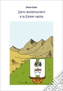 Zero Avventuriero e la Emme rapita. Ediz. illustrata libro di Cosio Sonia