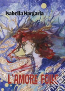 L'amore folle libro di Margaria Isabella